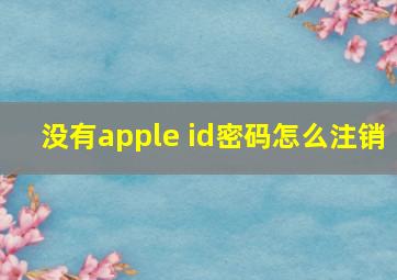 没有apple id密码怎么注销